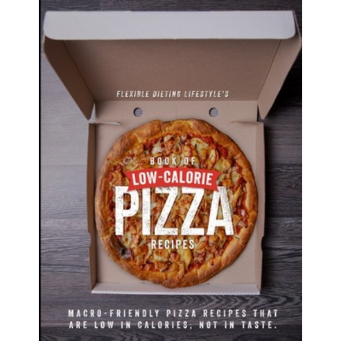 Flexible Dieting Lifestyle''s Book of Low-Calorie Pizza Recipes: Macro-Friendly Pizza Recipes That Ar... Paperback, Independently Published