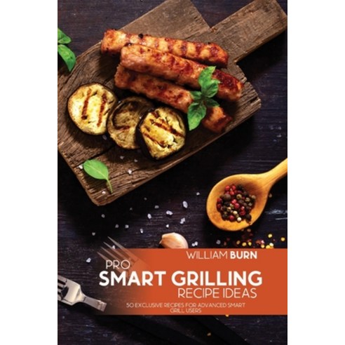 (영문도서) Pro Smart Grilling Recipe Ideas: 50 Exclusive Recipes for Advanced Smart Grill Users Paperback, William Burn, English, 9781803006277