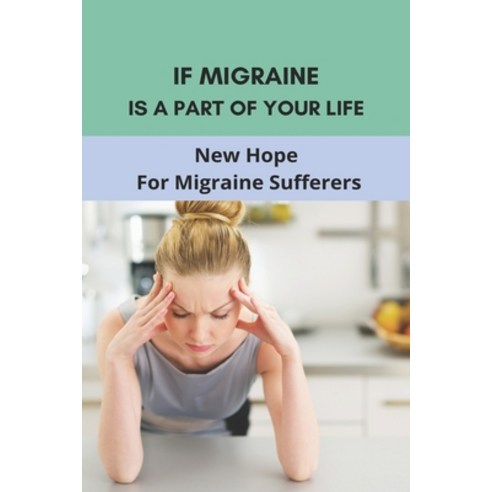 If Migraine Is A Part Of Your Life: New Hope For Migraine Sufferers: Constant Headaches Everyday Paperback, Independently Published, English, 9798732059649