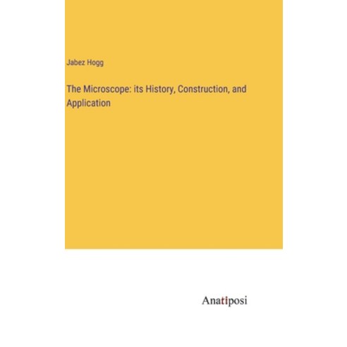 (영문도서) The Microscope: its History Construction and Application Hardcover, Anatiposi Verlag, English, 9783382113797