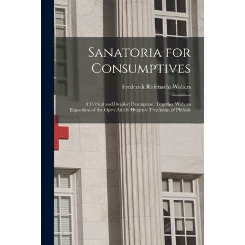 (영문도서) Sanatoria for Consumptives: A Critical and Detailed Description Together With an Exposition ... Paperback, Legare Street Press, English, 9781018365237
