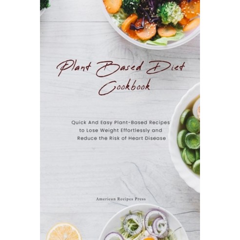 Plant Based Diet Cookbook: Quick And Easy Plant-Based Recipes to Lose Weight Effortlessly and Reduce... Paperback, American Recipes Press, English, 9781802128444