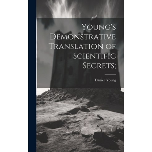 (영문도서) Young''s Demonstrative Translation of Scientific Secrets; Hardcover, Legare Street Press, English, 9781019762202