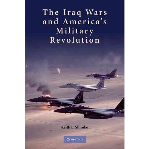 The Iraq Wars and America`s Military Revolution, Cambridge University Press
