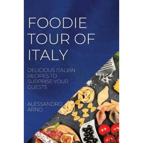 (영문도서) Foodie Tour of Italy: Delicious Italian Recipes to Surprise Your Guests Paperback, Alessandro Arno, English, 9781804507353