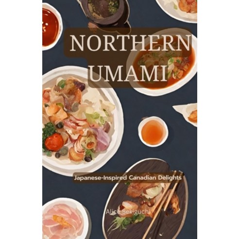 (영문도서) Northern Umami: Japanese-Inspired Canadian Delights Paperback, Independently Published, English, 9798871512623