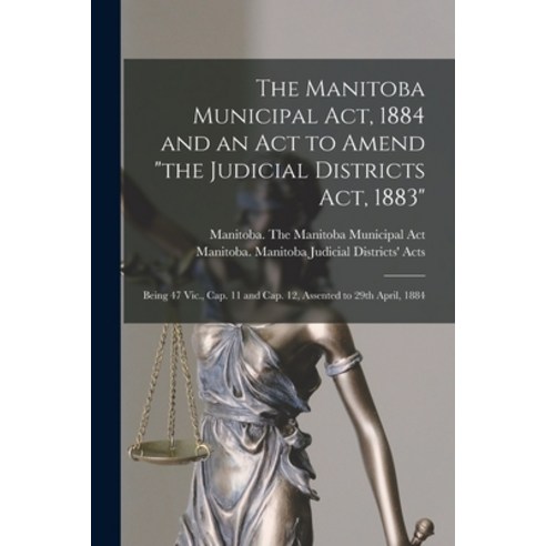 (영문도서) The Manitoba Municipal Act 1884 and an Act to Amend the Judicial Districts Act 1883 [microf... Paperback, Legare Street Press, English, 9781014623959