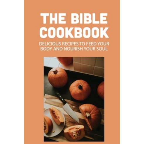 (영문도서) The Bible Cookbook: Delicious Recipes To Feed Your Body And Nourish Your Soul: Recipes From T... Paperback, Independently Published, English, 9798529370575