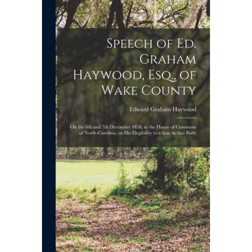 (영문도서) Speech of Ed. Graham Haywood Esq. of Wake County: on the 6th and 7th December 1858 in the ... Paperback, Legare Street Press, English, 9781014889850