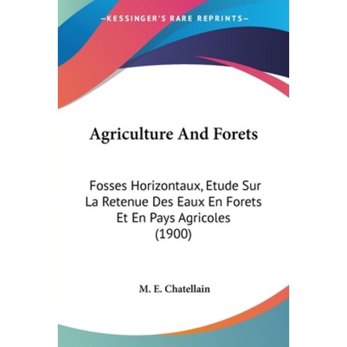 (영문도서) Agriculture And Forets: Fosses Horizontaux Etude Sur La Retenue Des Eaux En Forets Et En Pay... Paperback, Kessinger Publishing, English, 9781436762601