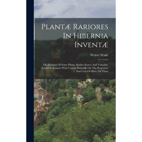 (영문도서) Plantæ Rariores In Hibernia Inventæ: Or Habitats Of Some Plants Rather Scarce And Valuable ... Hardcover, Legare Street Press, English, 9781018772349