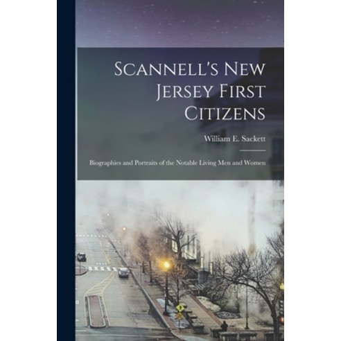 (영문도서) Scannell''s New Jersey First Citizens: Biographies and Portraits of the Notable Living men and... Paperback, Legare Street Press, English, 9781018320113
