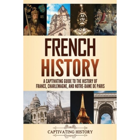 French History: A Captivating Guide to the History of France Charlemagne and Notre-Dame de Paris Paperback, Captivating History, English, 9781637162705