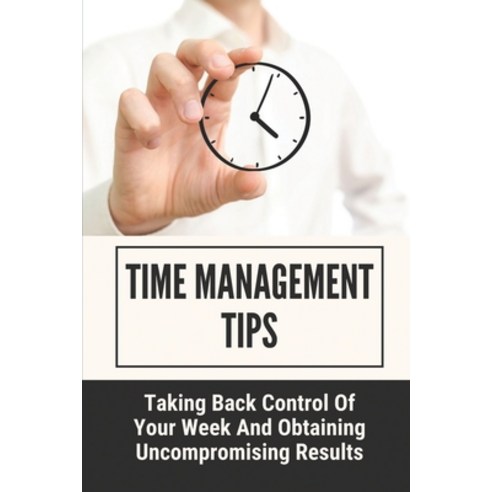 (영문도서) Time Management Tips: Taking Back Control Of Your Week And Obtaining Uncompromising Results: ... Paperback, Independently Published, English, 9798548805317