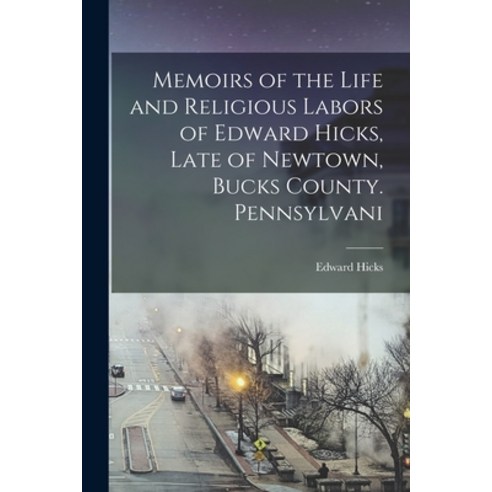 (영문도서) Memoirs of the Life and Religious Labors of Edward Hicks Late of Newtown Bucks County. Penn... Paperback, Legare Street Press, English, 9781017111453