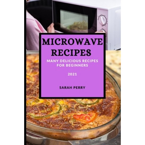 Microwave Recipes 2021: Many Delicious Recipes for Beginners Paperback ...