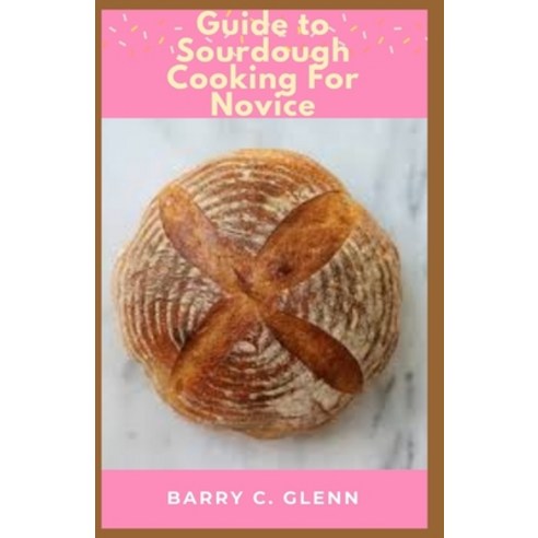 (영문도서) Guide to Sourdough Cooking For Novice: Sourdough is a bread made from the natural occurring y... Paperback, Independently Published, English, 9798522717131
