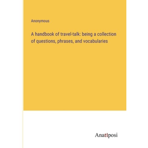 (영문도서) A handbook of travel-talk: being a collection of questions phrases and vocabularies Paperback, Anatiposi Verlag, English, 9783382116460