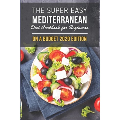 The Super Easy Mediterranean Diet Cookbook For Beginners On A Budget 2020 Edition: Mediterranean Diet Paperback, Independently Published, English, 9798567011751