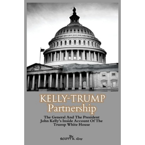 (영문도서) Kelly-Trump partnership: The General And the President John Kelly''s Inside Account Of The Tru... Paperback, Independently Published, English, 9798863370859