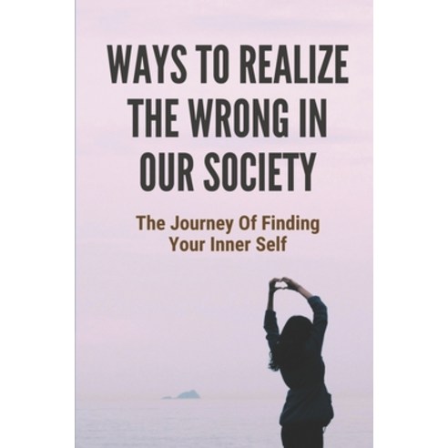 (영문도서) Ways To Realize The Wrong In Our Society: The Journey Of Finding Your Inner Self: Your Own In... Paperback, Independently Published, English, 9798518070172