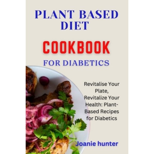(영문도서) Plant Based Diet Cookbook for Diabetes: Revitalise Your Plate Revitalize Your Health: Plant-... Paperback, Independently Published, English, 9798876056719
