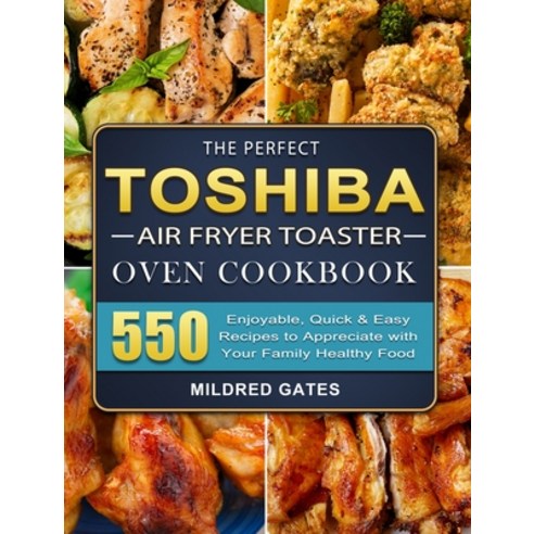 (영문도서) The Perfect Toshiba Air Fryer Toaster Oven Cookbook: 550 Enjoyable Quick & Easy Recipes to A... Hardcover, Mildred Gates, English, 9781803207384
