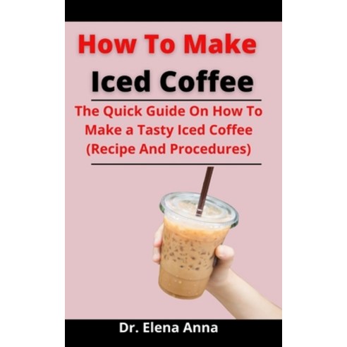 (영문도서) How To Make Iced Coffee: The Quick Guide On How To Make a Tasty Iced Coffee (Recipe And Proce... Paperback, Independently Published, English, 9798524084484