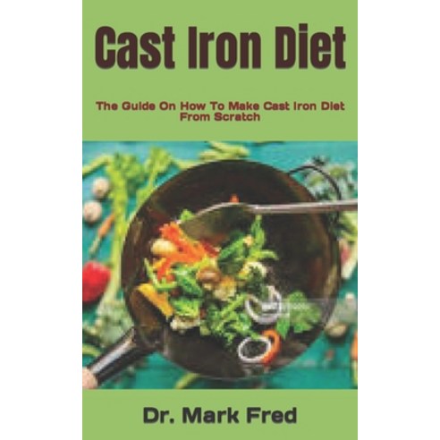(영문도서) Cast Iron Diet: The Guide On How To Make Cast Iron Diet From Scratch Paperback, Independently Published, English, 9798750116980