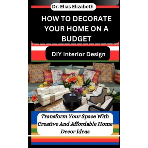 (영문도서) How to Decorate Your Home on a Budget: DIY Interior Design: Transform Your Space With Creativ... Paperback, Independently Published, English, 9798878360265