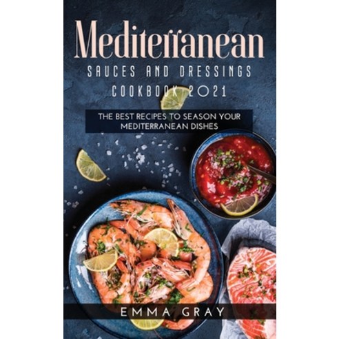Mediterranean Sauces and Dressings Cookbook 2021: The Best Recipes To Season Your Mediterranean Dishes Hardcover, Emma Gray, English, 9781667141428
