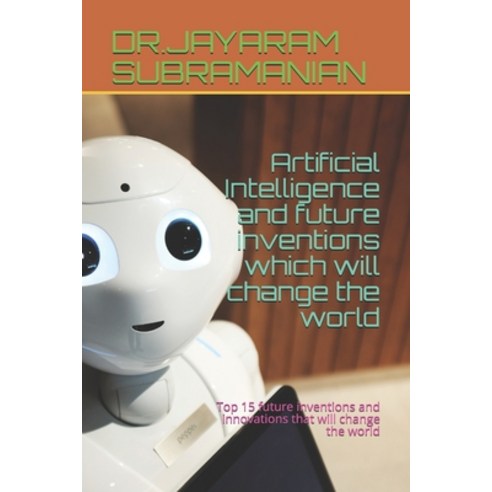(영문도서) Artificial Intelligence and future inventions which will change the world: Top 15 future inve... Paperback, Independently Published, English, 9798632900324