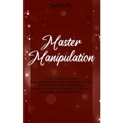 Master Manipulation: A Life-Changing Guide To Learn The Secrets Of Covert Emotional Manipulation Da... Hardcover, Joseph Miller, English, 9781802235159