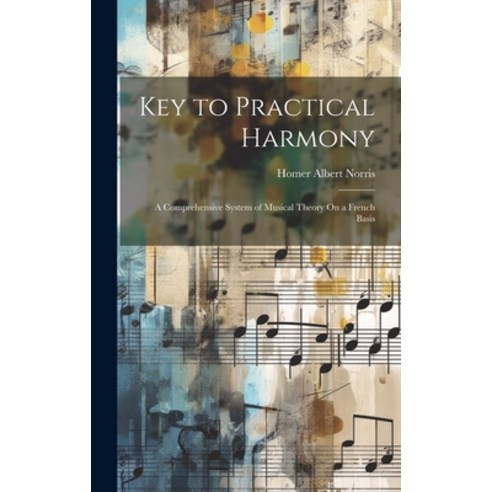 (영문도서) Key to Practical Harmony: A Comprehensive System of Musical Theory On a French Basis Hardcover, Legare Street Press, English, 9781020645594