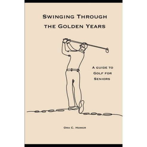 (영문도서) Swinging Through the Golden Years: A Guide to Golf for Seniors Paperback, Independently Published, English, 9798854846769
