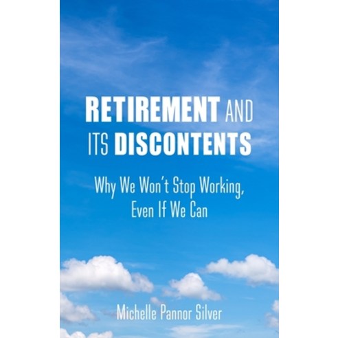 Retirement and Its Discontents: Why We Won''t Stop Working Even If We Can Paperback, Columbia University Press