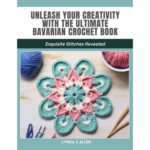 (영문도서) Unleash Your Creativity with the Ultimate Bavarian Crochet Book: Exquisite Stitches Revealed Paperback, Independently Published, English, 9798880256143