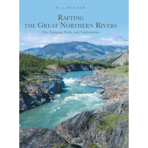 (영문도서) Rafting the Great Northern Rivers: The Nahanni Firth and Tatshenshini Hardcover, FriesenPress, English, 9781039113060