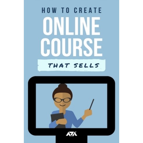 How to Create an Online Course that Sells: An Ultimate Guide on How to Create and Sell Online Course... Paperback, Independently Published