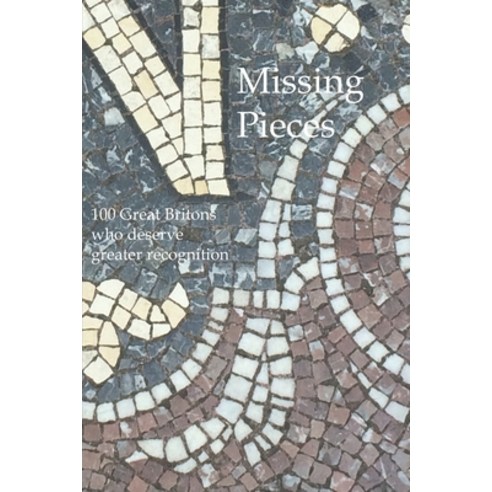 Missing Pieces: 100 Great Britons who deserve greater recognition Paperback, Independently Published
