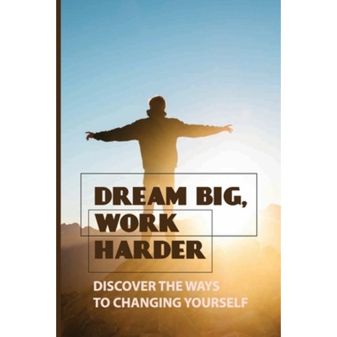 (영문도서) Dream Big Work Harder: Discover The Ways To Changing Yourself: How To Plan Your Life For Suc... Paperback, Independently Published, English, 9798521533794