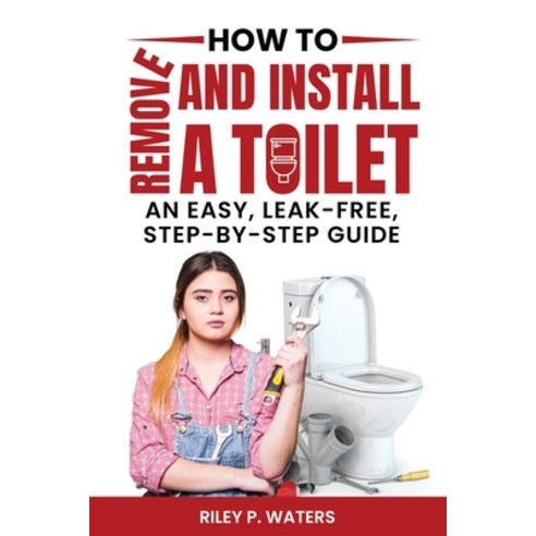 (영문도서) How to Remove and Install a Toilet: An Easy Leak-Free Step-by-Step Guide Paperback, Independently Published, English, 9798880335428
