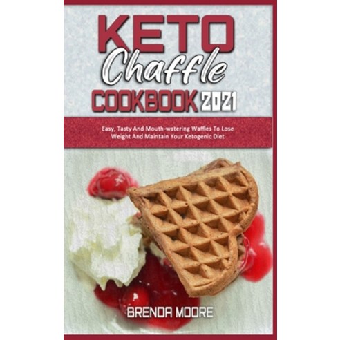 Keto Chaffle Cookbook 2021: Easy Tasty And Mouth-watering Waffles To Lose Weight And Maintain Your ... Hardcover, Brenda Moore, English, 9781914359453