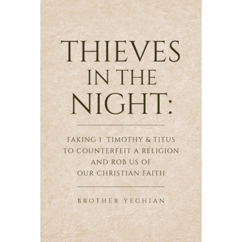 Thieves in the Night: Faking 1 Timothy and Titus to Counterfeit a Religion and Rob Us of Our Christi... Paperback, Palmetto Publishing Group