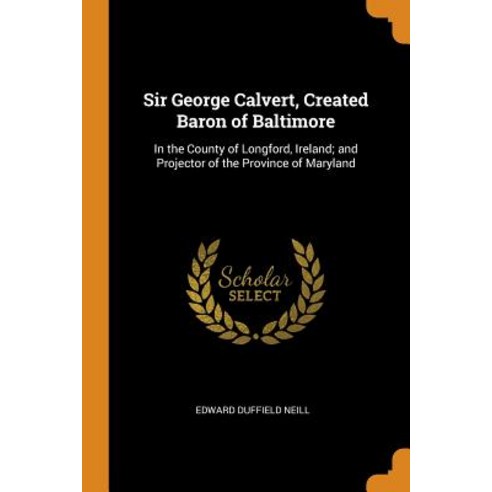 (영문도서) Sir George Calvert Created Baron of Baltimore: In the County of Longford Ireland; and Proje... Paperback, Franklin Classics, English, 9780342478699