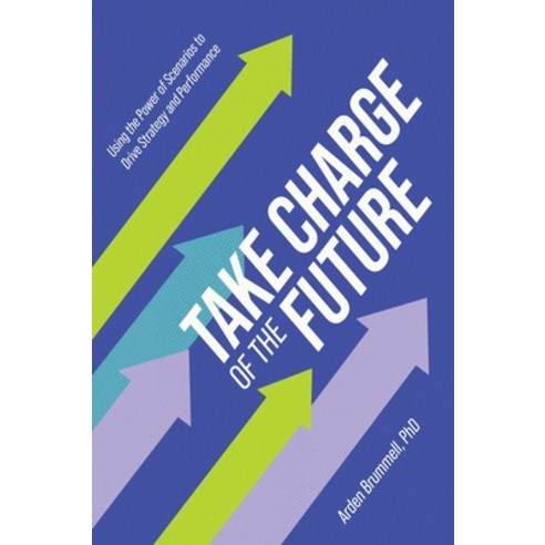(영문도서) Take Charge of the Future: Using the Power of Scenarios to Drive Strategy and Performance Hardcover, FriesenPress, English, 9781039156029