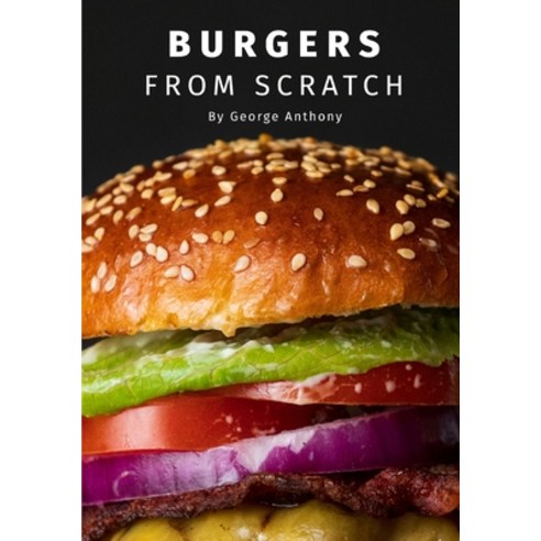 Burgers From Scratch: How to make authentic homemade hamburgers. Paperback, Independently Published, English, 9798712919802