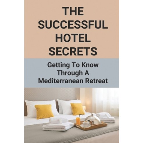 (영문도서) The Successful Hotel Secrets: Getting To Know Through A Mediterranean Retreat: How To Run A S... Paperback, Independently Published, English, 9798504786803
