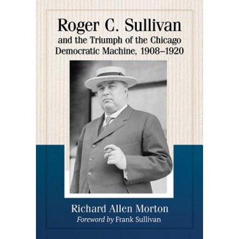 (영문도서) Roger C. Sullivan and the Triumph of the Chicago Democratic Machine 1908-1920 Paperback, McFarland and Company, Inc., English, 9781476675015