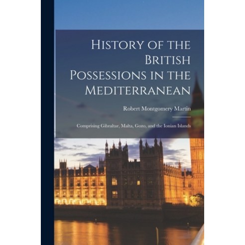 (영문도서) History of the British Possessions in the Mediterranean: Comprising Gibraltar Malta Gozo a... Paperback, Legare Street Press, English, 9781019034330